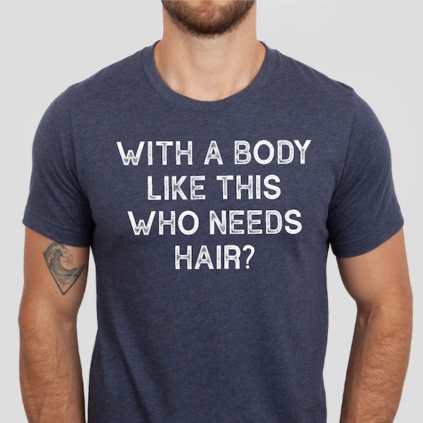 With a Body Like This Who Needs Hair Shirt, Funny Men Tshirt, Father's Day Gift Tshirt