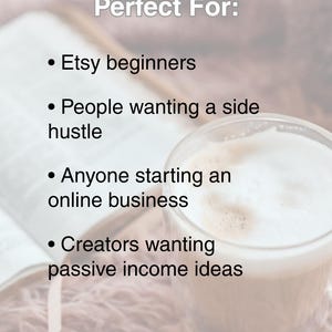 May include: Image with text reading "Perfect For: Etsy beginners, People wanting a side hustle, Anyone starting an online business, Creators wanting passive income ideas." A cup of coffee sits on a fluffy surface.