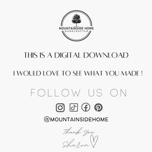 May include: Black and white image with the text "MOUNTAINSIDE HOME HANDCRAFTED" in a circle with a tree inside. The text "THIS IS A DIGITAL DOWNLOAD" is below the circle. The text "I WOULD LOVE TO SEE WHAT YOU MADE!" is below that. The text "FOLLOW US ON" is below that. There are four social media icons below that: Instagram, TikTok, Facebook, and Pinterest. The text "@MOUNTAINSIDEHOME" is below that. The text "Thank You Sharon" is below that with a heart.
