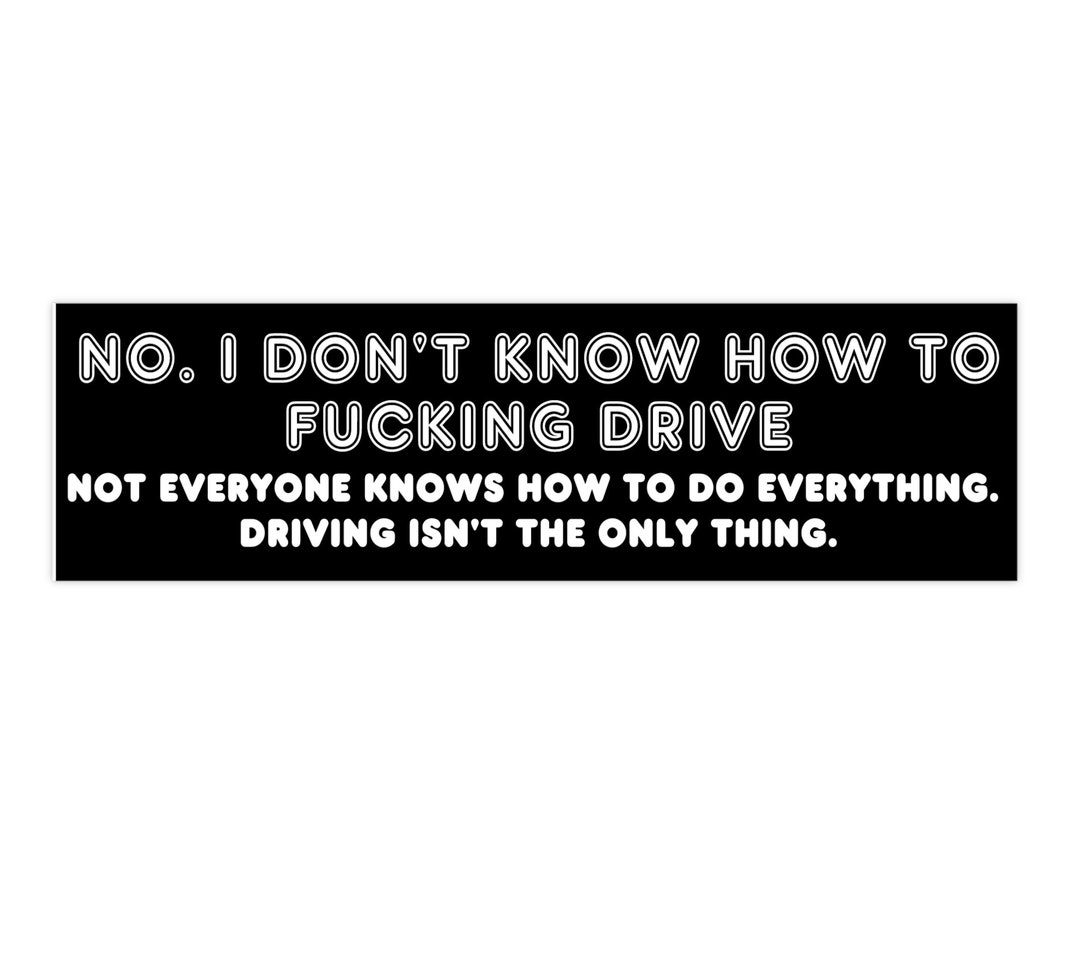No I Don t Know How To Fucking Drive Bumper Sticker Tim Robinson No I Don t Know How To Fucking Drive Bumper Sticker Tim Robinson
