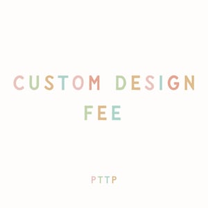 May include: Text that reads "CUSTOM DESIGN FEE" in colorful letters with the word "FEE" in a light green color. Below the text is the word "PTTP" in a light blue, pink, and light green color.