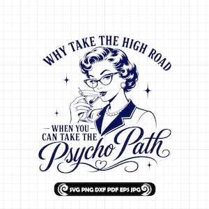 May include: A navy blue graphic featuring a vintage illustration of a woman in glasses holding a martini. The text reads "WHY TAKE THE HIGH ROAD WHEN YOU CAN TAKE THE Psycho Path."