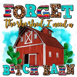 May include: A red barn with a white cross on the front and the text "FORGET the she shed I need a BITCH BARN" in turquoise, leopard print, and rainbow colors.