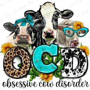 May include: A graphic featuring three cows with the text "OCD obsessive cow disorder." The "O" is leopard print, the "C" is turquoise, and the "D" is black and white cow print. The cows wear a bandana, glasses, and a sunflower.
