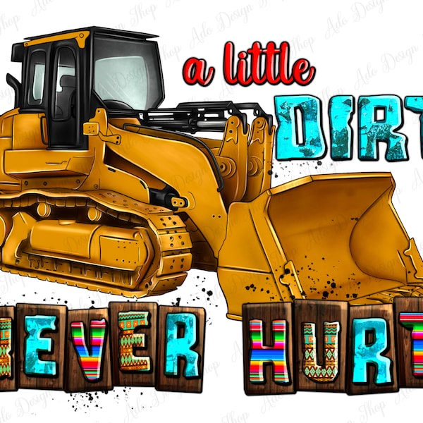 A little dirt never hurt png sublimation design download, constructions png, hand drawn bulldozer png, sublimate designs download