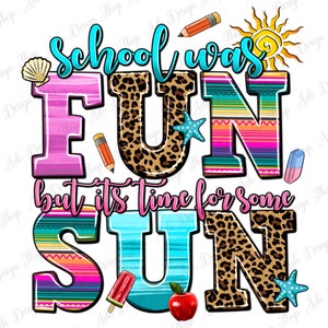 May include: A colorful graphic with the words "School was FUN but its time for some SUN." The word "FUN" is in pink with a zebra print, and "SUN" is in leopard print. The image includes a pencil, eraser, seashell, sun, apple, and popsicle.