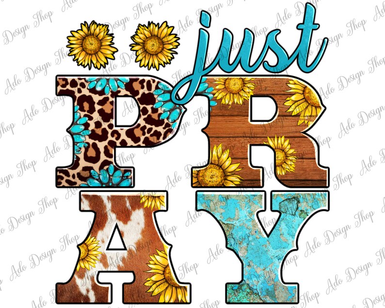 May include: A graphic design with the words "just PRAY" in a western font. The letters are decorated with leopard print, wood grain, cowhide, and turquoise textures, along with sunflowers. Two sunflowers are above the word "just".