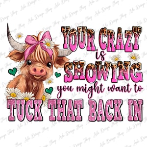 May include: A pink and brown Highland cow with a pink bow on its head. The cow is looking at the camera. The text "YOUR CRAZY IS SHOWING you might want to TUCK THAT BACK IN" is written in pink letters with a glittery effect.