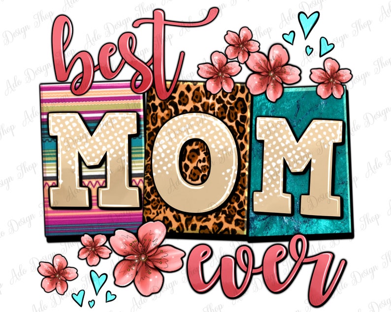 May include: A colorful graphic design with the text "best mom ever" in pink, white, and brown letters. The letters are decorated with a variety of patterns, including stripes, leopard print, and polka dots. Pink flowers and hearts are scattered around the letters.