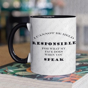May include: White ceramic mug with a black handle and black rim. The mug has the text "I cannot be held responsible for what my face does when you speak" printed on it.