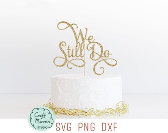 We Still Do Cake Topper SVG, Anniversary Vow Renewal (Digital Files)