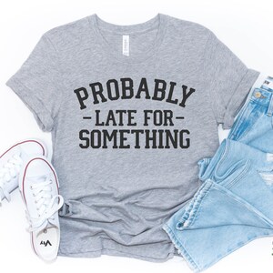 Probably Late For Something T-Shirt, Late shirt