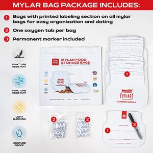 May include: A package of mylar food storage bags includes bags with printed labeling, oxygen tabs, and a permanent marker. The white bags have the text "MYLAR FOOD STORAGE BAGS" and "FORJARS CANNING SUPPLY". The package is puncture resistant, light blocking, and moisture proof.