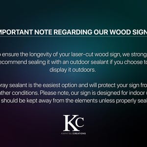May include: Important note regarding wood signs. To ensure longevity, it is recommended to seal laser-cut wood signs with an outdoor sealant if displayed outdoors. Spray sealant is the easiest option and will protect the sign from weather conditions. The sign is designed for indoor use and should be kept away from the elements unless properly sealed. KC KOMPATIBLECREATIONS