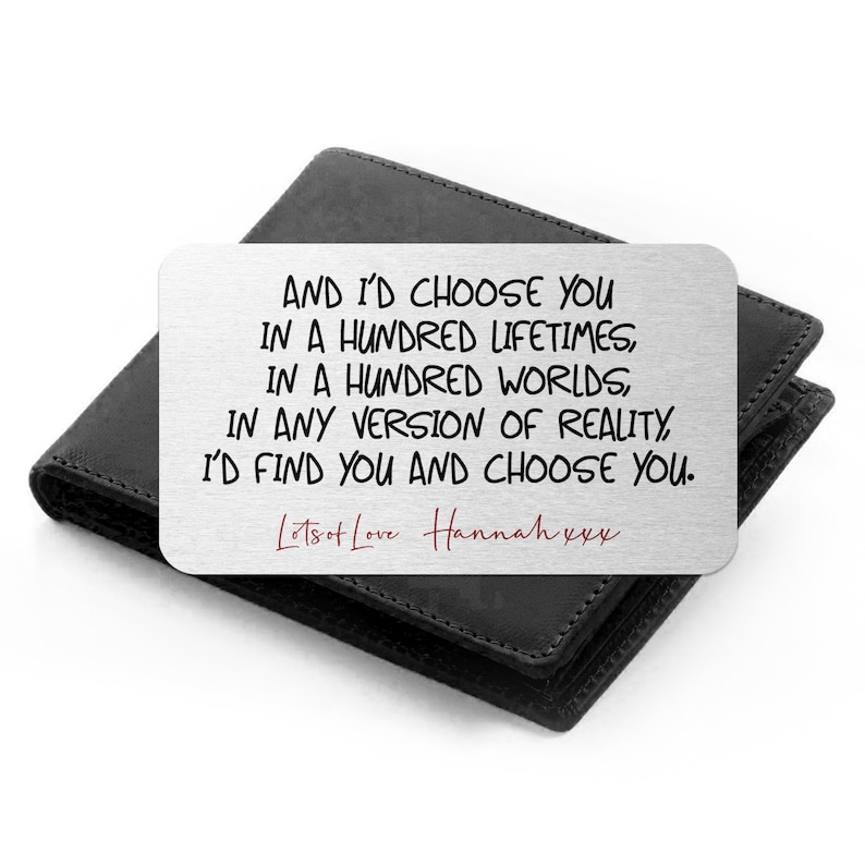 May include: A silver metal wallet card with a romantic message: "AND I'D CHOOSE YOU IN A HUNDRED LIFETIMES, IN A HUNDRED WORLDS, IN ANY VERSION OF REALITY, I'D FIND YOU AND CHOOSE YOU." The message is written in black ink and signed "Lots of Love Hannah xxx" in red ink.