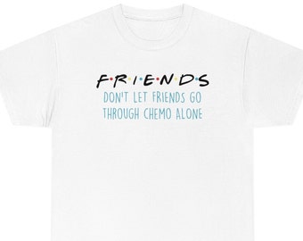 Friends Don't Let Friends Go Through Chemo Alone, Cancer Awareness Tee, Chemotherapy TShirt