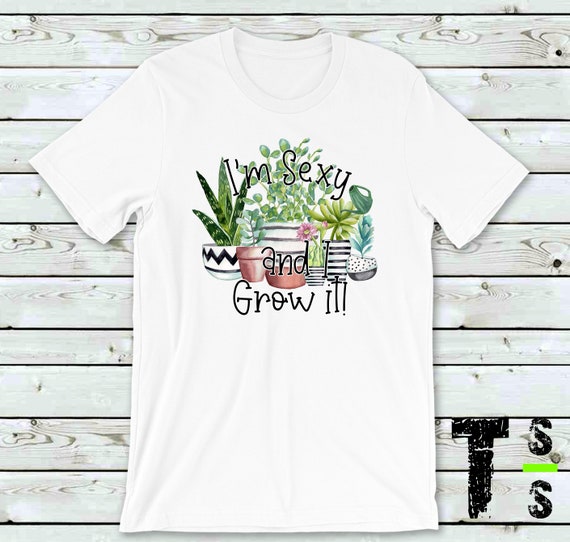 Im Sexy And I Grow It - Plant Lovers Tshirt