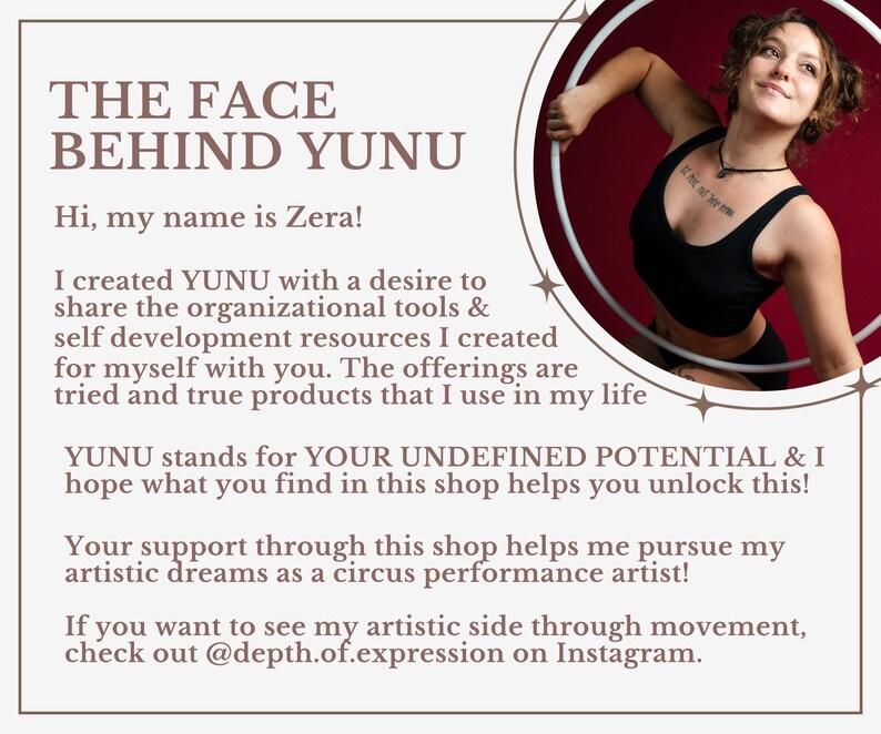 May include: A woman in a black tank top and black leggings is holding a white hoop. The background is red. The text "THE FACE BEHIND YUNU" is at the top of the image. The text "Hi, my name is Zera!" is below the title. The text "I created YUNU with a desire to share the organizational tools & self development resources I created for myself with you. The offerings are tried and true products that I use in my life" is below the greeting. The text "YUNU stands for YOUR UNDEFINED POTENTIAL & I hope what you find in this shop helps you unlock this!" is below the previous text. The text "Your support through this shop helps me pursue my artistic dreams as a circus performance artist!" is below the previous text. The text "If you want to see my artistic side through movement, check out @depth.of.expression on Instagram." is below the previous text.