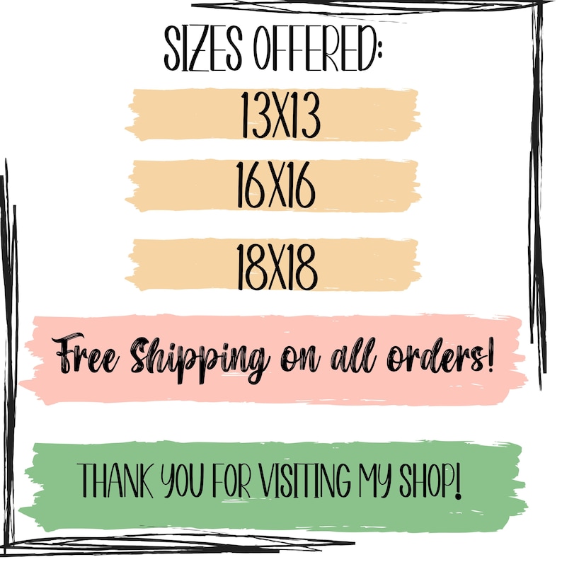 May include: A graphic with the text "SIZES OFFERED:" followed by three lines of text: "13X13", "16X16", and "18X18". The text "Free Shipping on all orders!" is on a pink background. The text "THANK YOU FOR VISITING MY SHOP!" is on a green background.