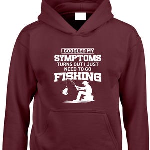 May include: A maroon hoodie with a white graphic that reads "I Googled My Symptoms Turns Out I Just Need To Go Fishing." The graphic depicts a person fishing. The hoodie has a front pocket and a hood.