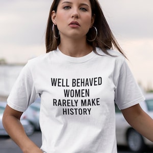 Feminist T-shirt Well Behaved Women Rarely Make History Gift for Her Power of Girl Saying Women Rights Equality History Xmas Gift Top