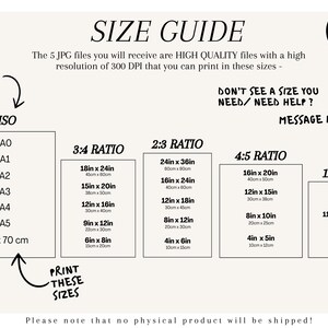 May include: A size guide for printable art prints. The guide shows different standard paper sizes, including ISO, 3:4, 2:3, 4:5, and 11x14 ratios. The sizes are listed in inches and centimetres. The text reads "The 5 JPG files you will receive are HIGH QUALITY files with a high resolution of 300 DPI that you can print in these sizes - DON'T SEE A SIZE YOU NEED/NEED HELP? MESSAGE ME <3"