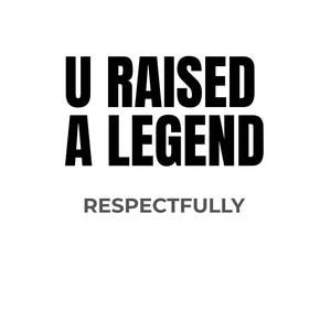May include: A white background with the text "U RAISED A LEGEND" in bold black letters. Below, in a smaller, gray font, the word "RESPECTFULLY" is displayed.