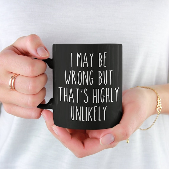 I May Be Wrong But That&#39;s Highly Unlikely Mug-funny mug,sassy mug,gag gift,funny cup,funny coffee mug,sarcastic gifts,mugs with sayings