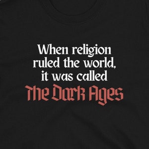 When Religion Ruled the World It Was Called the Dark Ages Unisex Tshirt, Pro-Choice, Atheist Shirt, Free Thinker Tee, Freedom from Religion