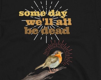 Some Day We'll All Be Dead Nihilist Unisex Shirt | Existential Shirt | Existentialism Shirt | Typography | Sarcastic Shirt | Twisted Humor