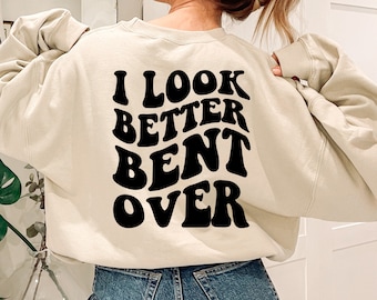 I Look Better Bent Over Sweatshirt: Sarcastic Trendy TikTok Graphic