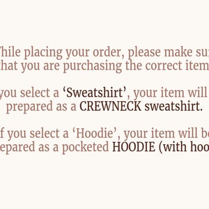 May include: Text explaining the difference between ordering a sweatshirt and a hoodie. If you select a 'Sweatshirt', it will be prepared as a crewneck sweatshirt. If you select a 'Hoodie', it will be prepared as a pocketed hoodie with a hood.