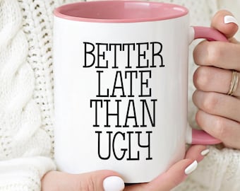 Funny Coffee Mug , Rude Snarky Humor, Gift for her, Gift for Him, Sarcastic Humor, Birthday Gifts, Fathers Day Gifts, Better Late than Ugly