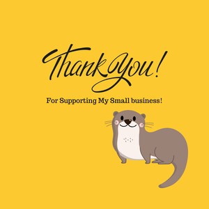 May include: A yellow background with the words "Thank You!" in black script. Below the text is the phrase "For Supporting My Small business!" A cartoon otter is at the bottom right corner.