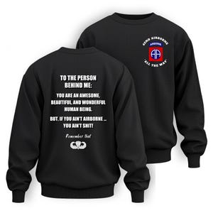 May include: Black sweatshirt with the text "TO THE PERSON BEHIND ME: YOU ARE AN AWESOME, BEAUTIFUL, AND WONDERFUL HUMAN BEING. BUT, IF YOU AIN'T AIRBORNE... YOU AIN'T SHIT! Remember that." The right sleeve has a patch that says "82ND AIRBORNE AIRBORNE AP ALL THE WAY."