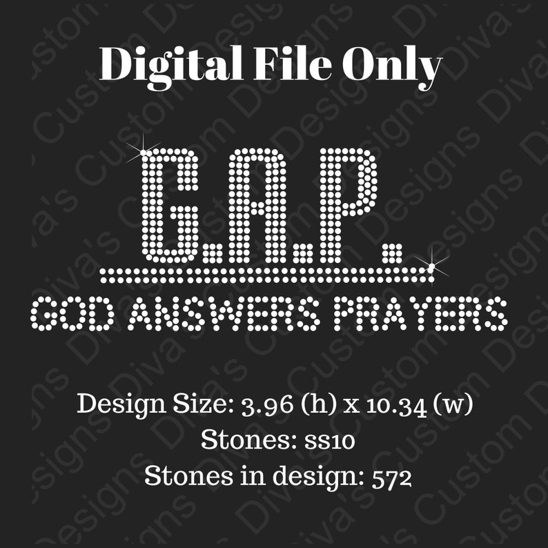 May include: A digital file for a rhinestone design that says "G.A.P. GOD ANSWERS PRAYERS". The design is 3.96 inches high and 10.34 inches wide and uses 572 ss10 rhinestones.