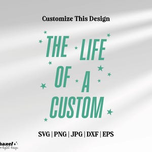 May include: A digital design with the text "THE LIFE OF A CUSTOM" in teal, with star accents. The design includes file format options: SVG, PNG, JPG, DXF, and EPS. The words "Customize This Design" are at the top.