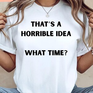Thats A Horrible Idea What Time Shirt | Funny Sarcastic Best Friend Tee | Partner in Crime Graphic T-Shirt | Girls Trip Matching Shirts