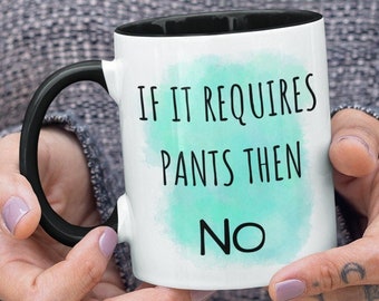 If It Requires Pants Then No Mug Funny Mug Gift For Friend Coffee Cup