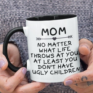 Mom No Matter What Life Throws At You At Least You Don&#39;t Have Ugly Children Funny Mom Mug