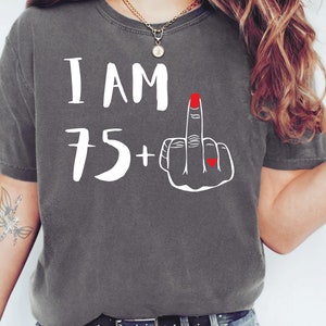 Comfort Colors I Am 75 Plus Middle Finger Shirt 76th Birthday Shirt For Her Women&#39;s Middle Finger Personalized Birthday Gift 76th Bday