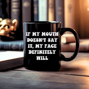 If My Mouth Doesn&#39;t Say It My Face Definitely Will Funny Coffee Mugs Office Mug Gag Gift For Her Sarcastic Mugs Funny Coffee Cup Sarcastic