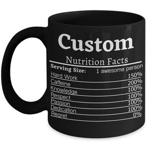 May include: Black coffee mug with a white graphic that reads "Custom Nutrition Facts" with a list of qualities and percentages. The qualities listed are Hard Work, Caffeine, Knowledge, Respect, Passion, Dedication, and Regret.