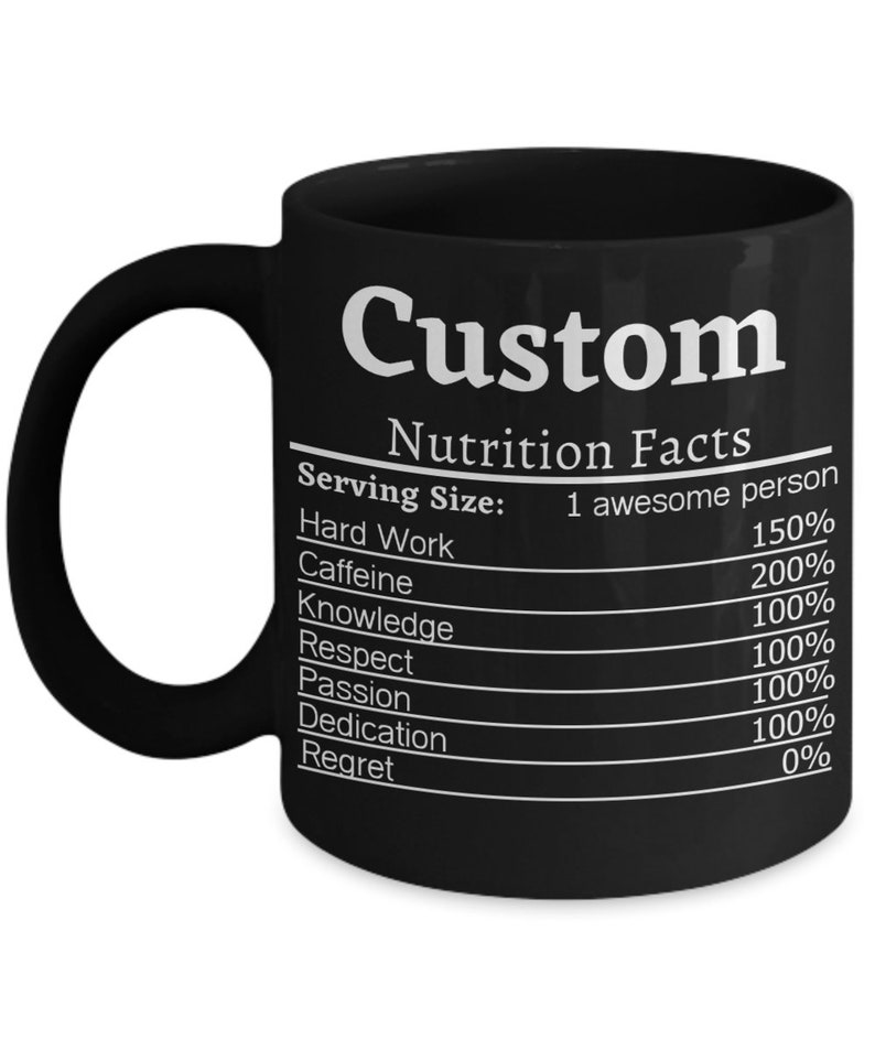 May include: Black coffee mug with a white graphic that reads "Custom Nutrition Facts" with a list of qualities and percentages. The qualities listed are Hard Work, Caffeine, Knowledge, Respect, Passion, Dedication, and Regret.