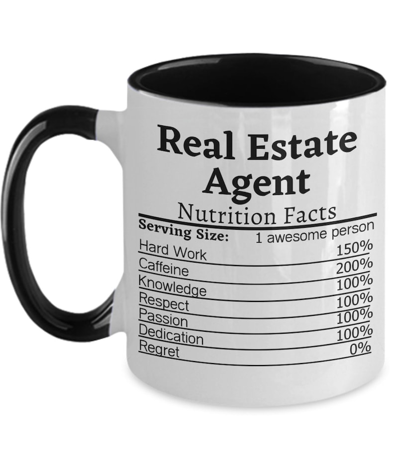 May include: White ceramic coffee mug with a black interior and handle. The mug features a black and white graphic that reads "Real Estate Agent" and lists "Nutrition Facts" with a serving size of "1 awesome person". The graphic lists the percentage of "Hard Work", "Caffeine", "Knowledge", "Respect", "Passion", "Dedication", and "Regret".