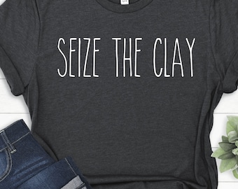 Seize The Clay Shirt | Funny Pottery Tee | Ceramic Artist Gift | Pottery Lover Tshirt | Sculptor Apparel | Gift for Clay Maker | Artist Tee