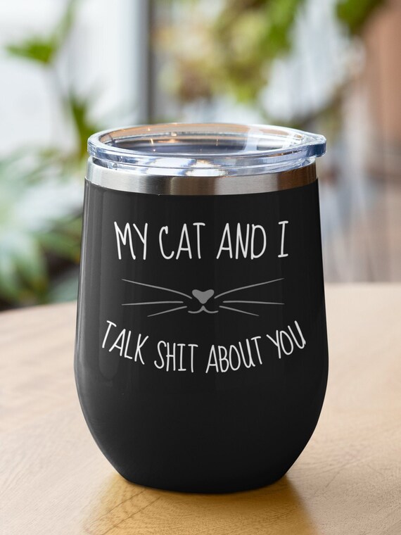 My Cat And I Talk Shit About You Tumbler Wine Cup Gift For Cat Mom Or Cat Dad Cat Mama Funny Coffe Mug