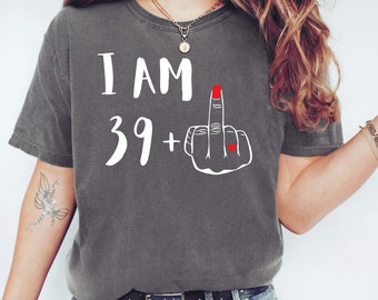 Comfort Colors I Am 39 Plus Middle Finger Shirt 40th Birthday Shirt For Her Women's Middle Finger Tees Personalized Birthday Gift 40th Bday