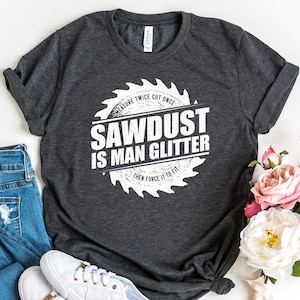 Sawdust Is Man Glitter Shirt, Woodworking T-Shirt, Carpenter Outfit, Cool Gift For Woodworker, Lumberjack Shirts, Logger Tees, Dad Tee