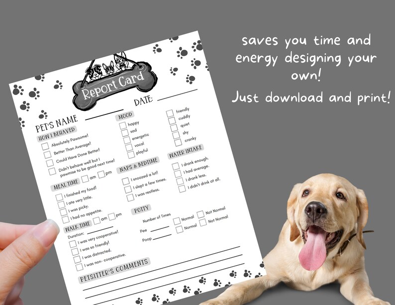 May include: Printable pet report card with a black and white paw print design. The report card includes sections for pet's name, how they behaved, mood, meal time, naps and bedtime, water intake, walk time, potty, and a section for the pet sitter's comments.